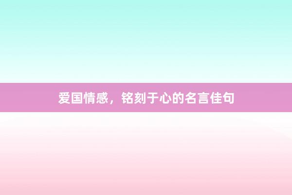 爱国情感，铭刻于心的名言佳句